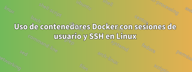 Uso de contenedores Docker con sesiones de usuario y SSH en Linux