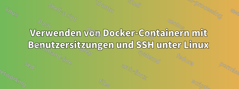 Verwenden von Docker-Containern mit Benutzersitzungen und SSH unter Linux