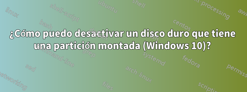 ¿Cómo puedo desactivar un disco duro que tiene una partición montada (Windows 10)?