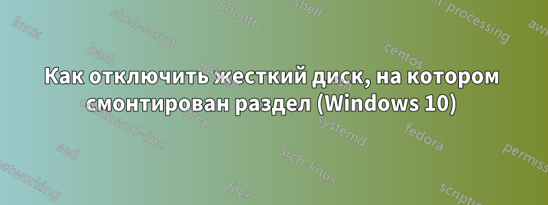 Как отключить жесткий диск, на котором смонтирован раздел (Windows 10)