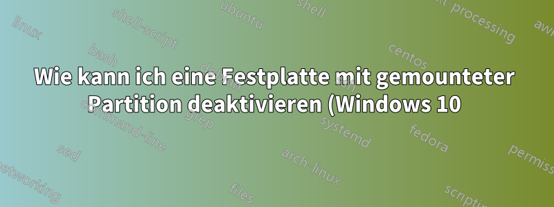 Wie kann ich eine Festplatte mit gemounteter Partition deaktivieren (Windows 10)