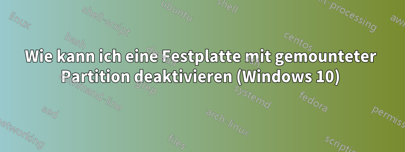Wie kann ich eine Festplatte mit gemounteter Partition deaktivieren (Windows 10)