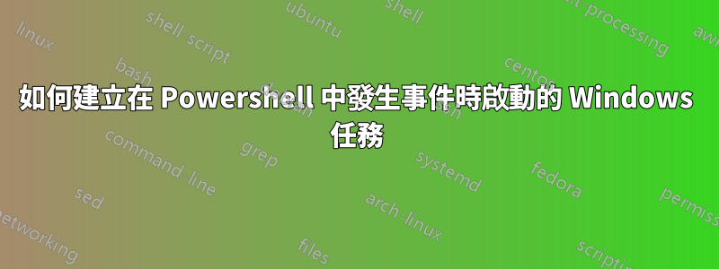 如何建立在 Powershell 中發生事件時啟動的 Windows 任務