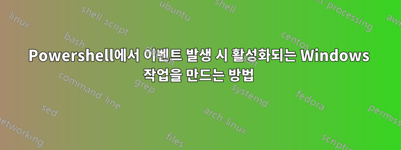 Powershell에서 이벤트 발생 시 활성화되는 Windows 작업을 만드는 방법
