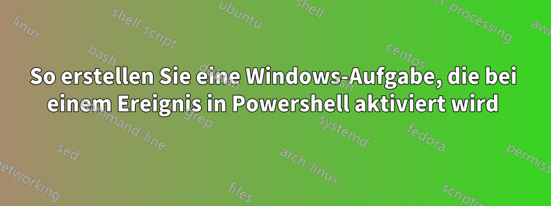 So erstellen Sie eine Windows-Aufgabe, die bei einem Ereignis in Powershell aktiviert wird