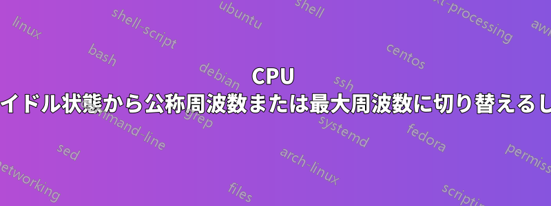 CPU がスリープまたはアイドル状態から公称周波数または最大周波数に切り替えるしきい値は何ですか?