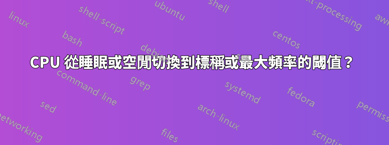 CPU 從睡眠或空閒切換到標稱或最大頻率的閾值？