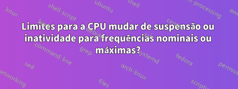 Limites para a CPU mudar de suspensão ou inatividade para frequências nominais ou máximas?