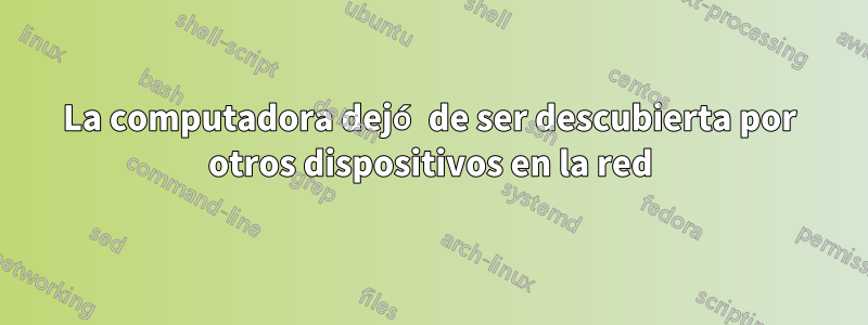 La computadora dejó de ser descubierta por otros dispositivos en la red