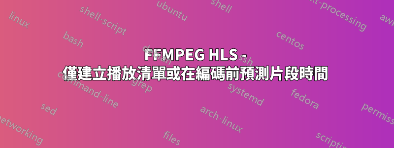 FFMPEG HLS - 僅建立播放清單或在編碼前預測片段時間