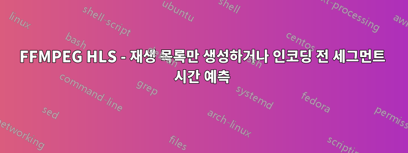 FFMPEG HLS - 재생 목록만 생성하거나 인코딩 전 세그먼트 시간 예측
