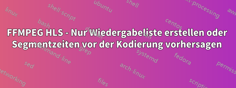 FFMPEG HLS - Nur Wiedergabeliste erstellen oder Segmentzeiten vor der Kodierung vorhersagen