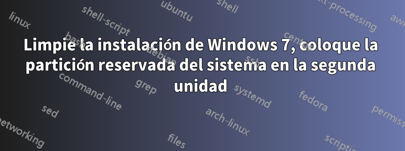 Limpie la instalación de Windows 7, coloque la partición reservada del sistema en la segunda unidad