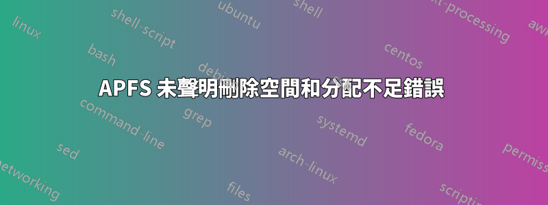 APFS 未聲明刪除空間和分配不足錯誤