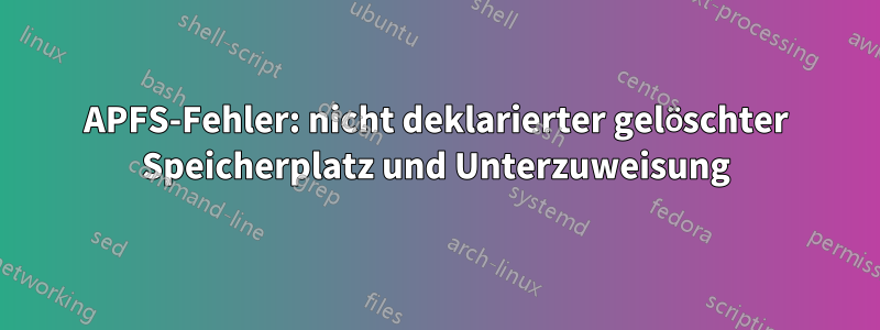 APFS-Fehler: nicht deklarierter gelöschter Speicherplatz und Unterzuweisung