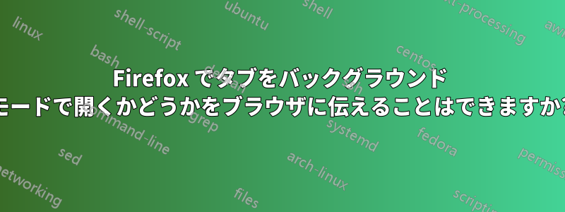Firefox でタブをバックグラウンド モードで開くかどうかをブラウザに伝えることはできますか?