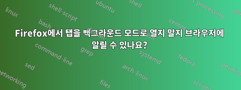Firefox에서 탭을 백그라운드 모드로 열지 말지 브라우저에 알릴 수 있나요?
