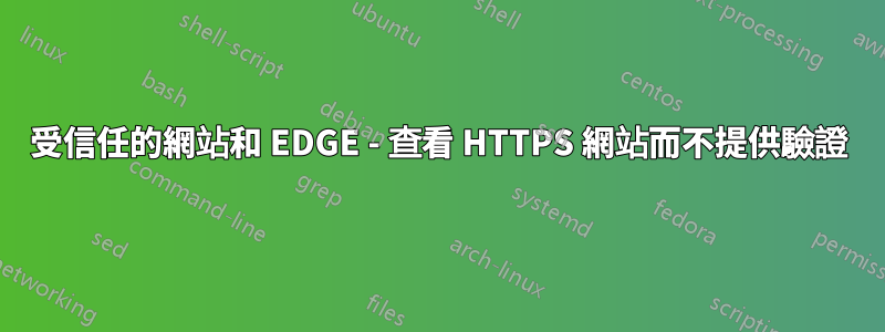 受信任的網站和 EDGE - 查看 HTTPS 網站而不提供驗證