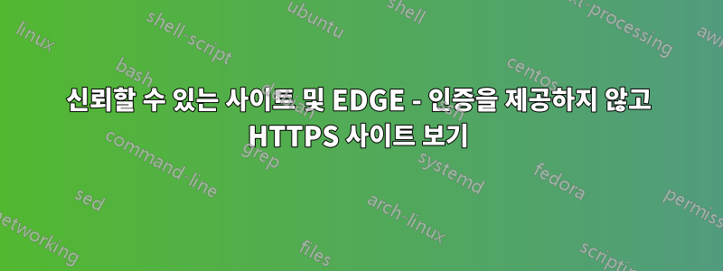 신뢰할 수 있는 사이트 및 EDGE - 인증을 제공하지 않고 HTTPS 사이트 보기