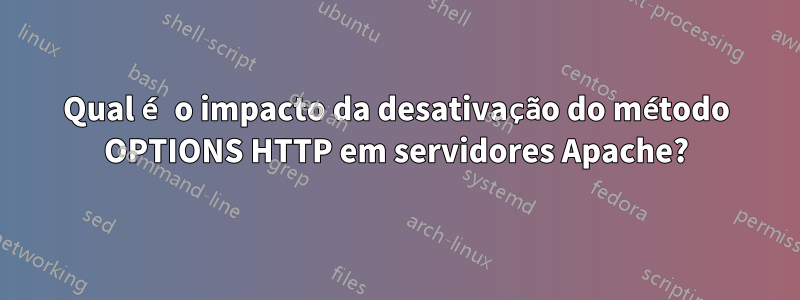 Qual é o impacto da desativação do método OPTIONS HTTP em servidores Apache?