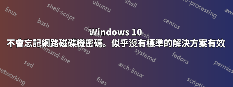 Windows 10 不會忘記網路磁碟機密碼。似乎沒有標準的解決方案有效