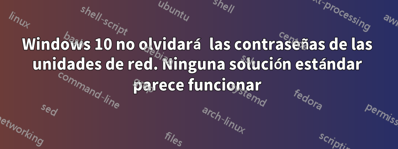 Windows 10 no olvidará las contraseñas de las unidades de red. Ninguna solución estándar parece funcionar