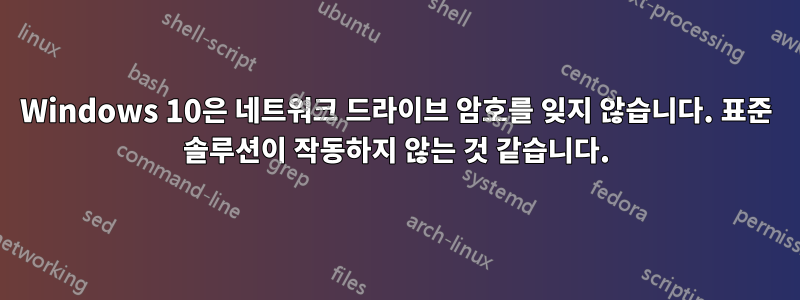 Windows 10은 네트워크 드라이브 암호를 잊지 않습니다. 표준 솔루션이 작동하지 않는 것 같습니다.