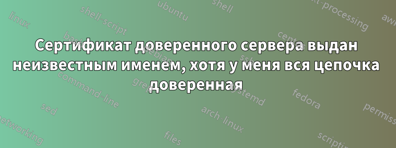 Сертификат доверенного сервера выдан неизвестным именем, хотя у меня вся цепочка доверенная