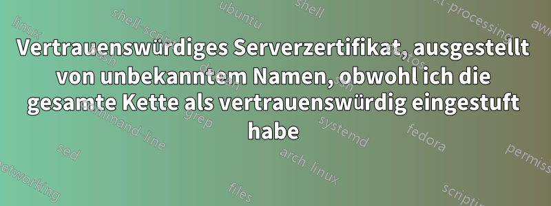 Vertrauenswürdiges Serverzertifikat, ausgestellt von unbekanntem Namen, obwohl ich die gesamte Kette als vertrauenswürdig eingestuft habe