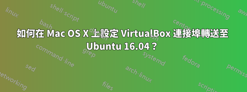 如何在 Mac OS X 上設定 VirtualBox 連接埠轉送至 Ubuntu 16.04？