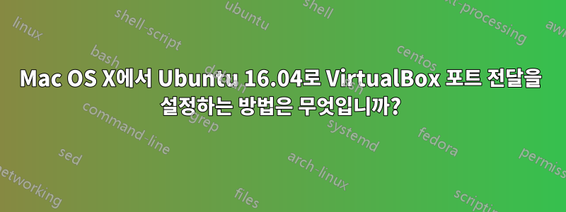 Mac OS X에서 Ubuntu 16.04로 VirtualBox 포트 전달을 설정하는 방법은 무엇입니까?