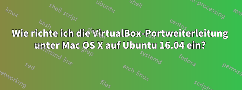 Wie richte ich die VirtualBox-Portweiterleitung unter Mac OS X auf Ubuntu 16.04 ein?