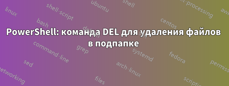PowerShell: команда DEL для удаления файлов в подпапке