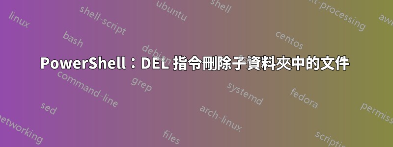 PowerShell：DEL 指令刪除子資料夾中的文件