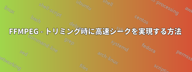 FFMPEG - トリミング時に高速シークを実現する方法