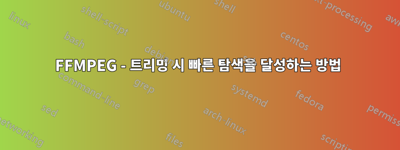 FFMPEG - 트리밍 시 빠른 탐색을 달성하는 방법