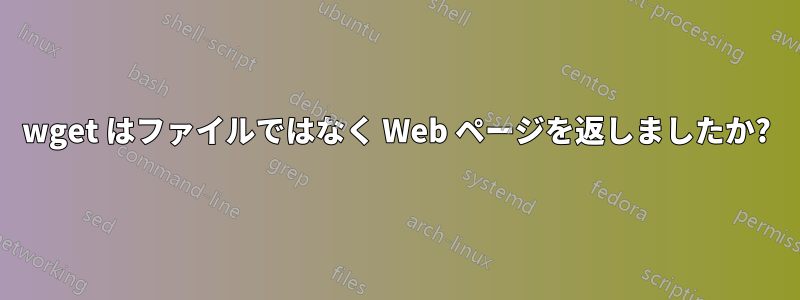 wget はファイルではなく Web ページを返しましたか?