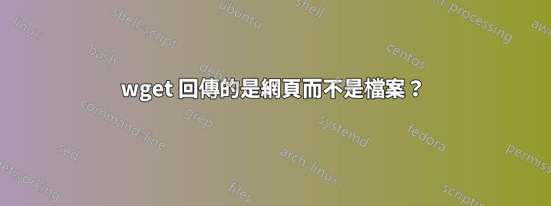 wget 回傳的是網頁而不是檔案？