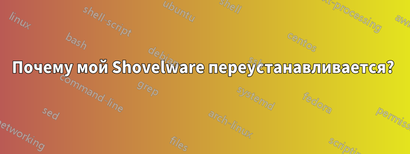 Почему мой Shovelware переустанавливается?