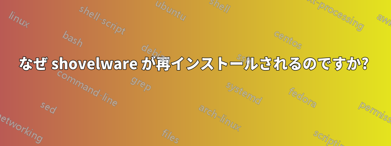 なぜ shovelware が再インストールされるのですか?
