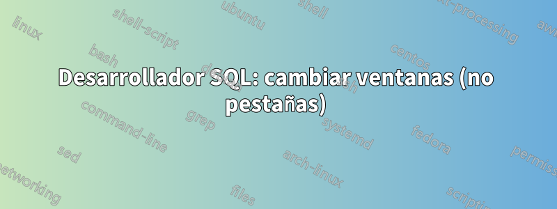 Desarrollador SQL: cambiar ventanas (no pestañas)
