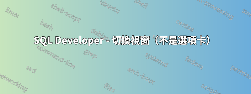 SQL Developer - 切換視窗（不是選項卡）