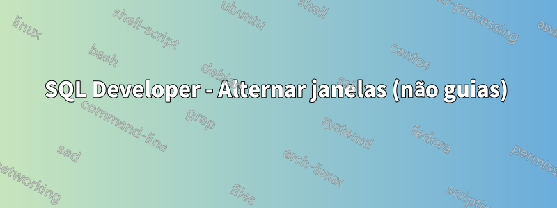 SQL Developer - Alternar janelas (não guias)