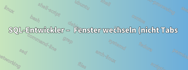 SQL-Entwickler – Fenster wechseln (nicht Tabs)