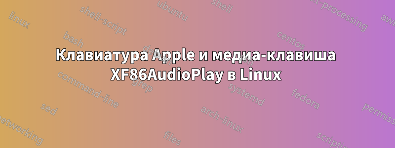 Клавиатура Apple и медиа-клавиша XF86AudioPlay в Linux