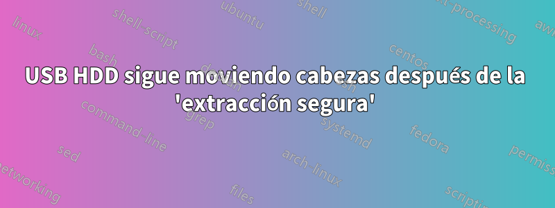 USB HDD sigue moviendo cabezas después de la 'extracción segura'