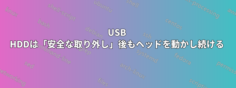 USB HDDは「安全な取り外し」後もヘッドを動かし続ける