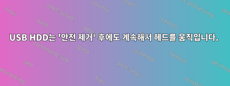 USB HDD는 '안전 제거' 후에도 계속해서 헤드를 움직입니다.