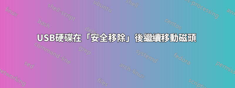 USB硬碟在「安全移除」後繼續移動磁頭