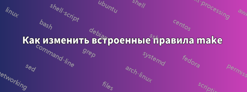 Как изменить встроенные правила make